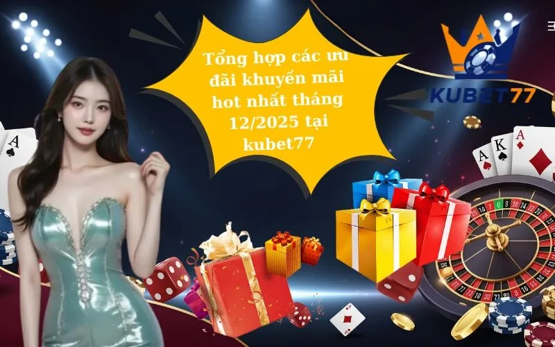 Tổng hợp các ưu đãi khuyến mãi hot nhất tháng 12/2025 tại kubet77